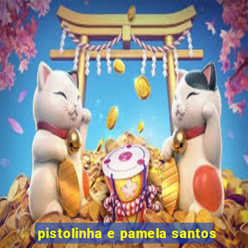 pistolinha e pamela santos